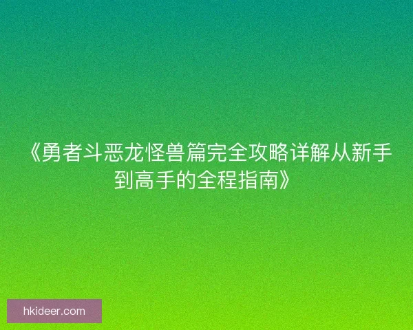 《勇者斗恶龙怪兽篇完全攻略详解从新手到高手的全程指南》