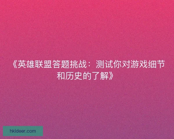 《英雄联盟答题挑战：测试你对游戏细节和历史的了解》
