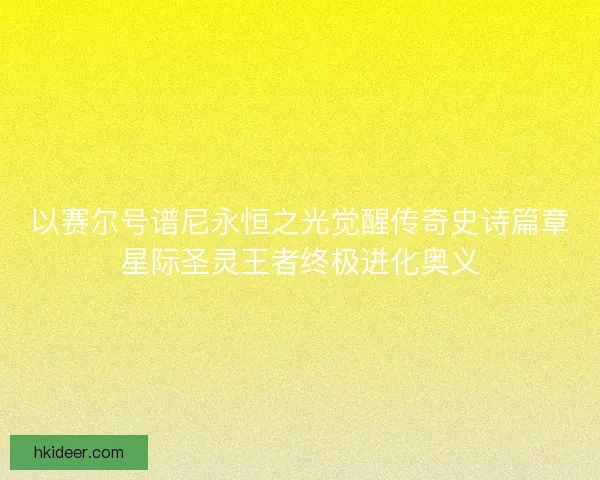 以赛尔号谱尼永恒之光觉醒传奇史诗篇章星际圣灵王者终极进化奥义