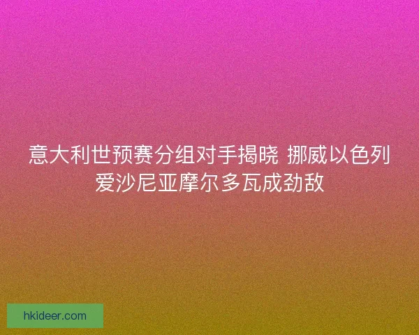 意大利世预赛分组对手揭晓 挪威以色列爱沙尼亚摩尔多瓦成劲敌