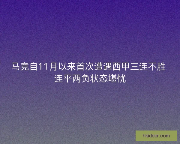 马竞自11月以来首次遭遇西甲三连不胜 连平两负状态堪忧
