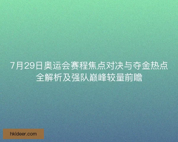 7月29日奥运会赛程焦点对决与夺金热点全解析及强队巅峰较量前瞻
