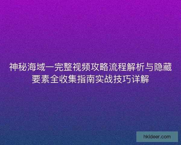 神秘海域一完整视频攻略流程解析与隐藏要素全收集指南实战技巧详解