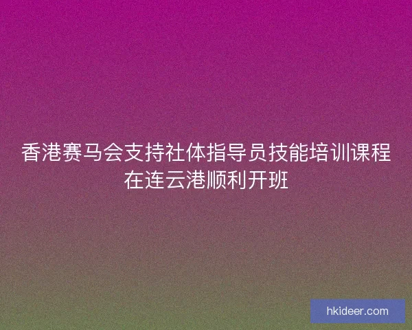 香港赛马会支持社体指导员技能培训课程在连云港顺利开班