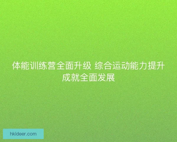 体能训练营全面升级 综合运动能力提升成就全面发展