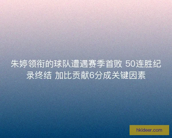 朱婷领衔的球队遭遇赛季首败 50连胜纪录终结 加比贡献6分成关键因素