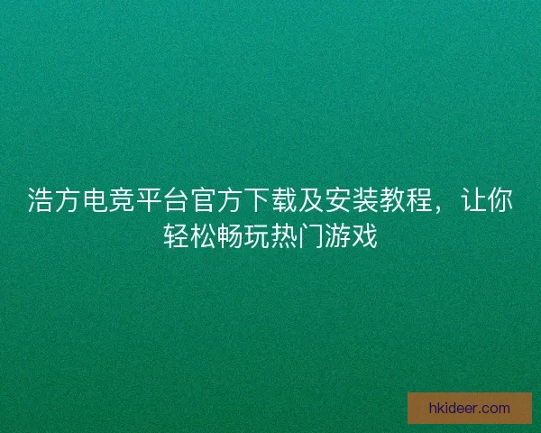 浩方电竞平台官方下载及安装教程，让你轻松畅玩热门游戏
