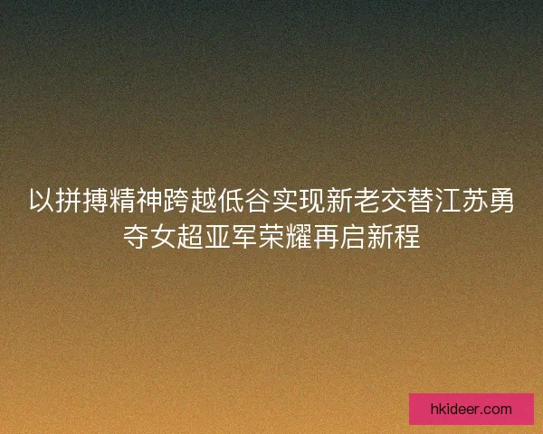 以拼搏精神跨越低谷实现新老交替江苏勇夺女超亚军荣耀再启新程