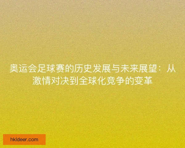 奥运会足球赛的历史发展与未来展望:从激情对决到全球化竞争的变革 奥运会足球赛的历史发展与未来展望:从激情对决到全球化竞争的变革