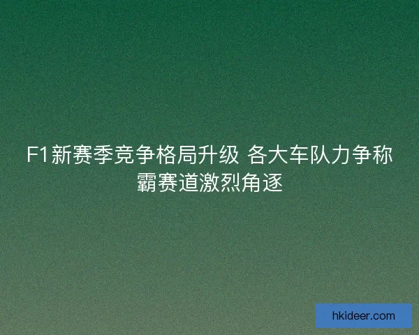 F1新赛季竞争格局升级 各大车队力争称霸赛道激烈角逐
