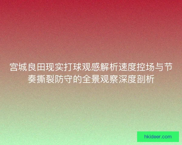 宫城良田现实打球观感解析速度控场与节奏撕裂防守的全景观察深度剖析